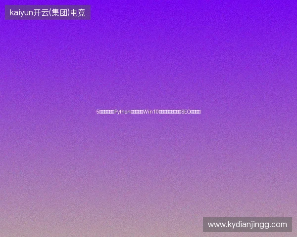 5大避坑指南：Python网站开发与Win10登录失败，郑州中山SEO公司选择